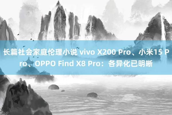 长篇社会家庭伦理小说 vivo X200 Pro、小米15 Pro、OPPO Find X8 Pro：各异化已明晰
