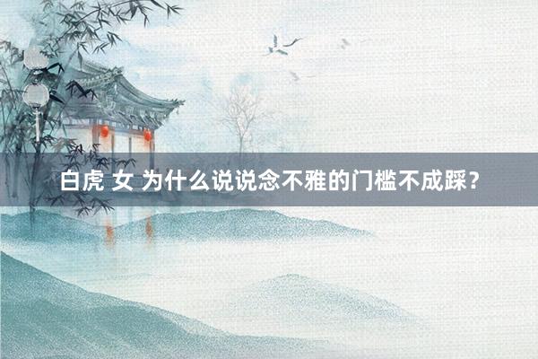 白虎 女 为什么说说念不雅的门槛不成踩？
