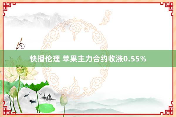 快播伦理 苹果主力合约收涨0.55%