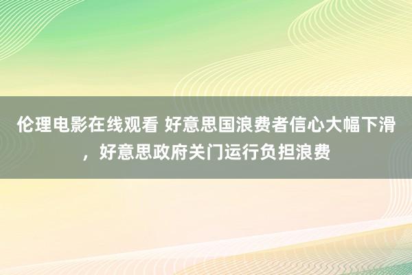 伦理电影在线观看 好意思国浪费者信心大幅下滑，好意思政府关门运行负担浪费