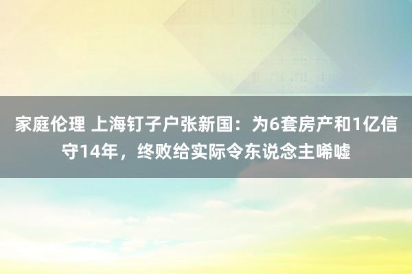 家庭伦理 上海钉子户张新国：为6套房产和1亿信守14年，终败给实际令东说念主唏嘘