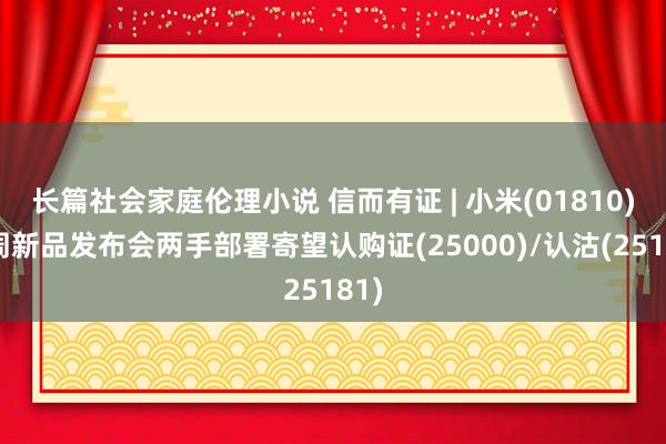 长篇社会家庭伦理小说 信而有证 | 小米(01810)下周新品发布会两手部署寄望认购证(25000)/认沽(25181)