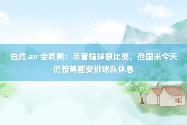 白虎 av 全阛阓：尽管输掉德比战，但国米今天仍按筹画安排球队休息