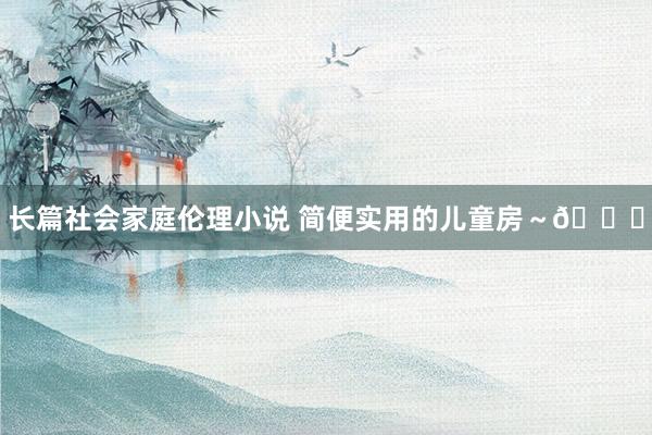 长篇社会家庭伦理小说 简便实用的儿童房～💚