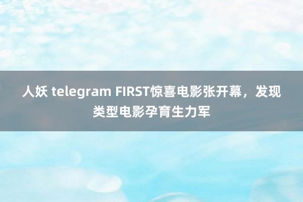人妖 telegram FIRST惊喜电影张开幕，发现类型电影孕育生力军