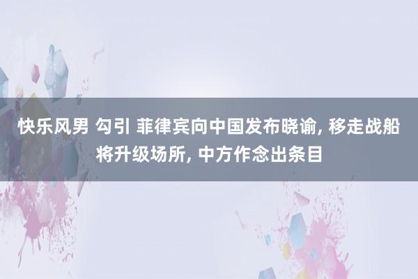 快乐风男 勾引 菲律宾向中国发布晓谕， 移走战船将升级场所， 中方作念出条目