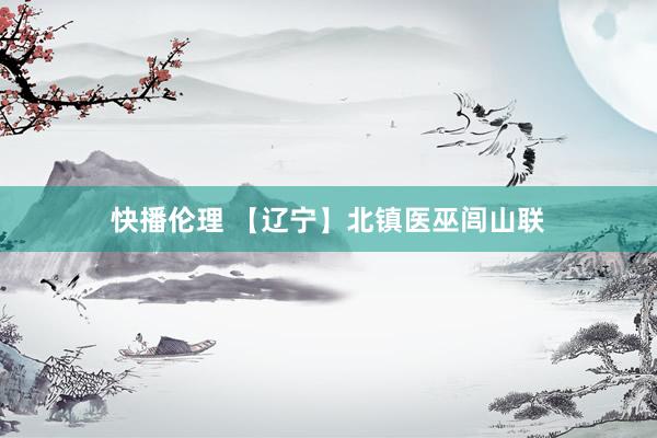 快播伦理 【辽宁】北镇医巫闾山联