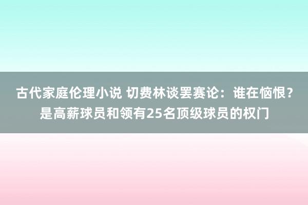 古代家庭伦理小说 切费林谈罢赛论：谁在恼恨？是高薪球员和领有25名顶级球员的权门