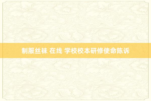 制服丝袜 在线 学校校本研修使命陈诉