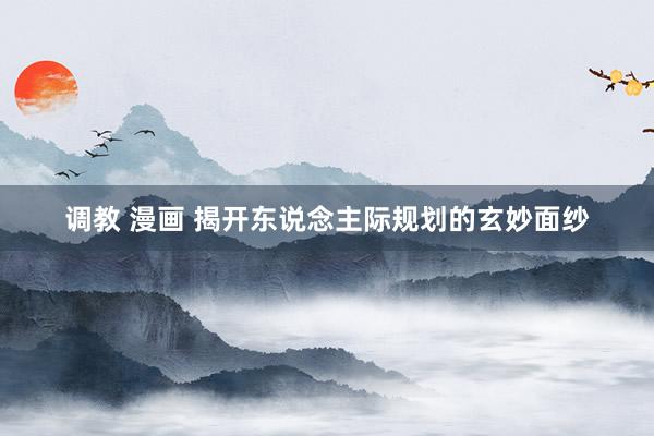调教 漫画 揭开东说念主际规划的玄妙面纱