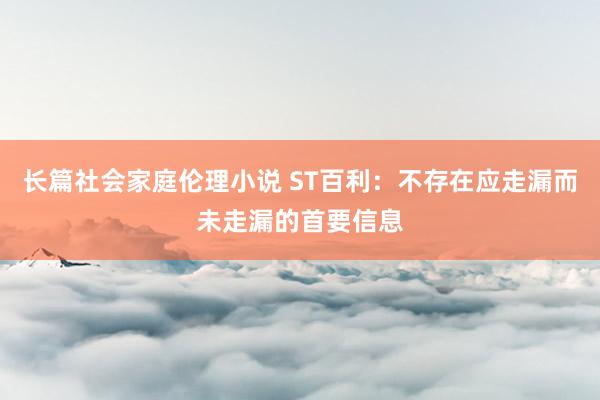 长篇社会家庭伦理小说 ST百利：不存在应走漏而未走漏的首要信息