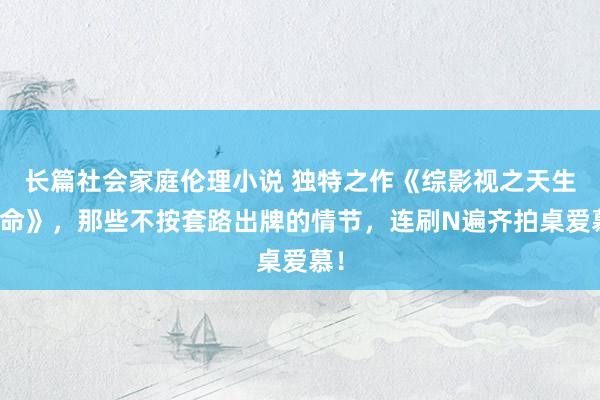 长篇社会家庭伦理小说 独特之作《综影视之天生凤命》，那些不按套路出牌的情节，连刷N遍齐拍桌爱慕！