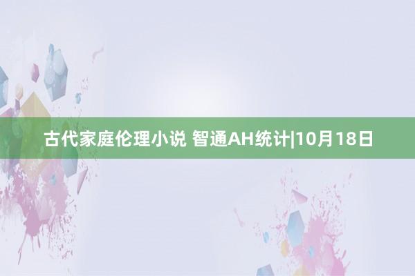古代家庭伦理小说 智通AH统计|10月18日