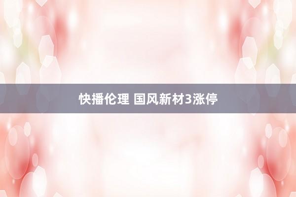 快播伦理 国风新材3涨停