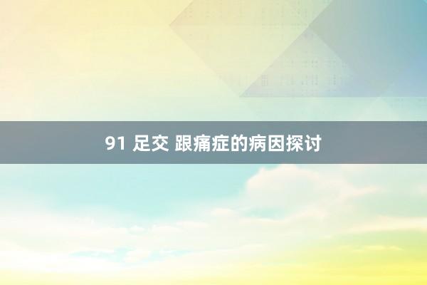 91 足交 跟痛症的病因探讨