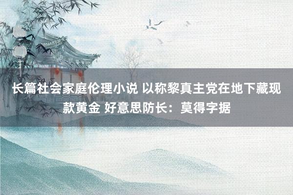 长篇社会家庭伦理小说 以称黎真主党在地下藏现款黄金 好意思防长：莫得字据