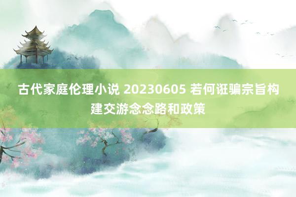 古代家庭伦理小说 20230605 若何诳骗宗旨构建交游念念路和政策