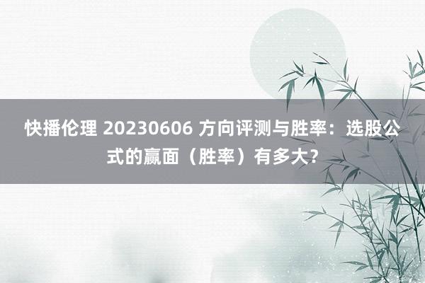 快播伦理 20230606 方向评测与胜率：选股公式的赢面（胜率）有多大？