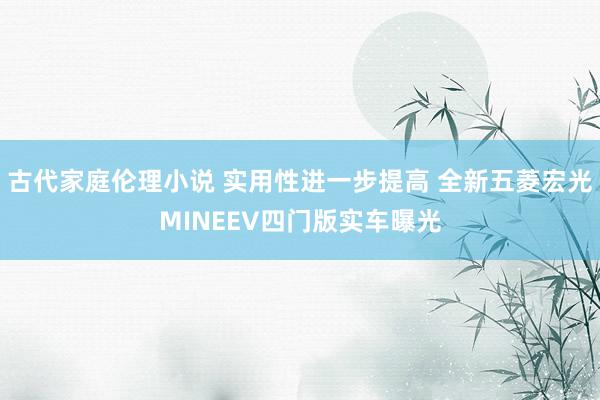 古代家庭伦理小说 实用性进一步提高 全新五菱宏光MINEEV四门版实车曝光