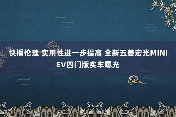 快播伦理 实用性进一步提高 全新五菱宏光MINIEV四门版实车曝光