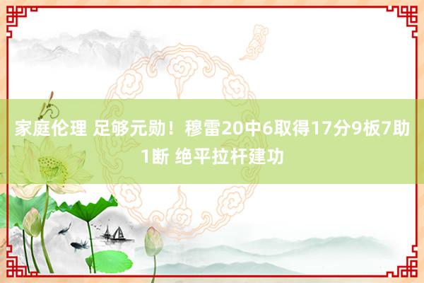 家庭伦理 足够元勋！穆雷20中6取得17分9板7助1断 绝平拉杆建功