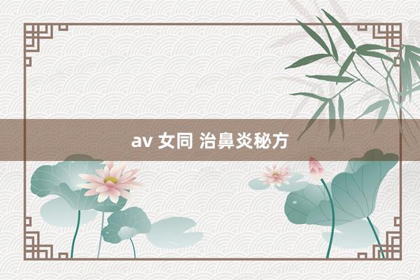 av 女同 治鼻炎秘方
