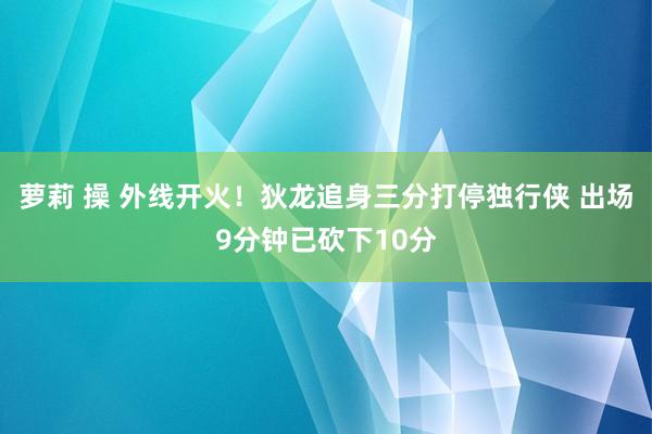 萝莉 操 外线开火！狄龙追身三分打停独行侠 出场9分钟已砍下10分