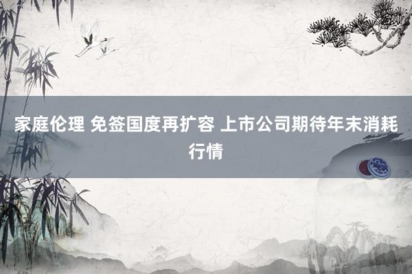 家庭伦理 免签国度再扩容 上市公司期待年末消耗行情