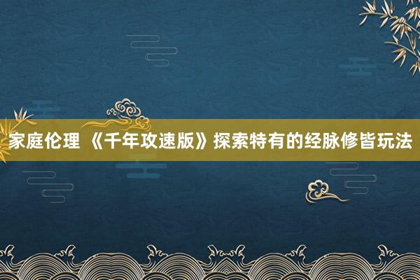家庭伦理 《千年攻速版》探索特有的经脉修皆玩法