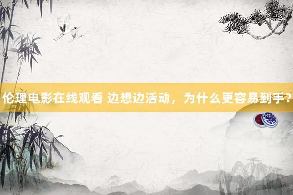 伦理电影在线观看 边想边活动，为什么更容易到手？