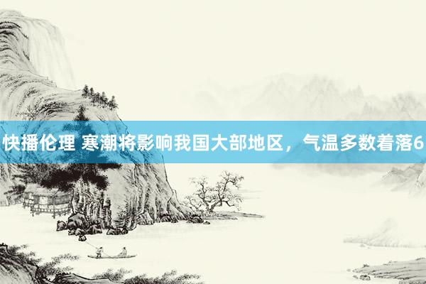 快播伦理 寒潮将影响我国大部地区，气温多数着落6