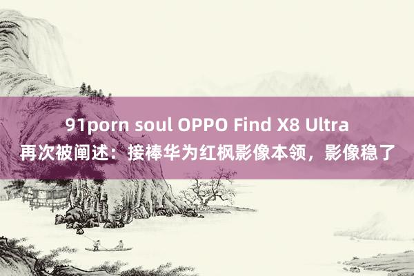 91porn soul OPPO Find X8 Ultra再次被阐述：接棒华为红枫影像本领，影像稳了