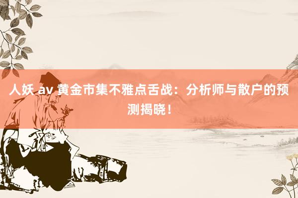 人妖 av 黄金市集不雅点舌战：分析师与散户的预测揭晓！