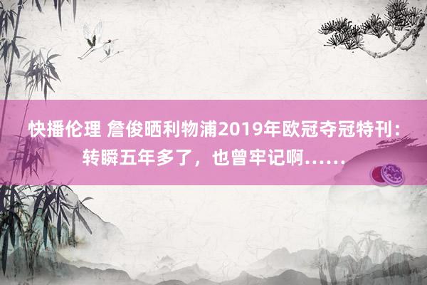 快播伦理 詹俊晒利物浦2019年欧冠夺冠特刊:转瞬五年多了,也曾牢记啊……