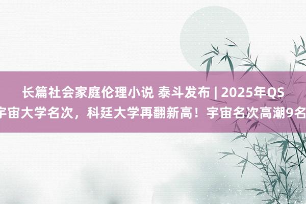 长篇社会家庭伦理小说 泰斗发布 | 2025年QS宇宙大学名次，科廷大学再翻新高！宇宙名次高潮9名！