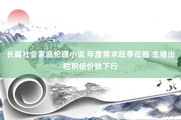 长篇社会家庭伦理小说 年度需求旺季莅临 生猪出栏积极价钱下行