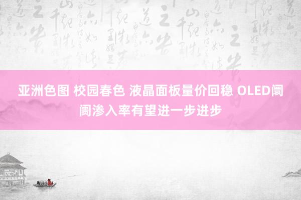 亚洲色图 校园春色 液晶面板量价回稳 OLED阛阓渗入率有望进一步进步