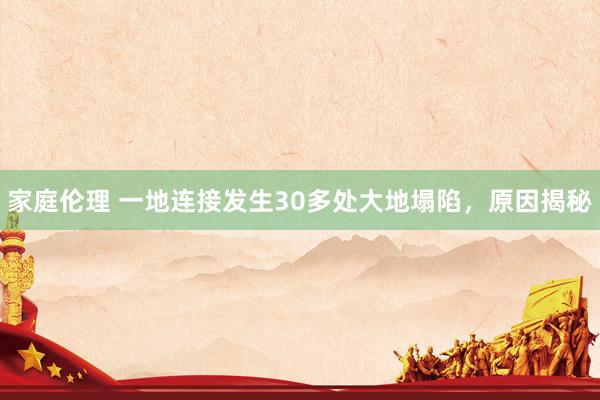 家庭伦理 一地连接发生30多处大地塌陷，原因揭秘