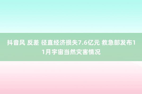 抖音风 反差 径直经济损失7.6亿元 救急部发布11月宇宙当然灾害情况