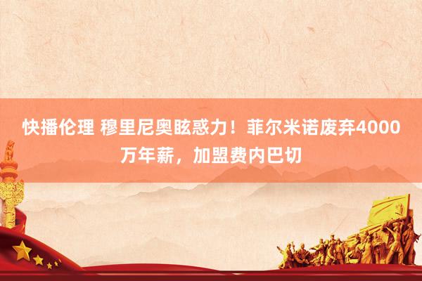 快播伦理 穆里尼奥眩惑力！菲尔米诺废弃4000万年薪，加盟费内巴切