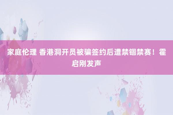 家庭伦理 香港洞开员被骗签约后遭禁锢禁赛！霍启刚发声