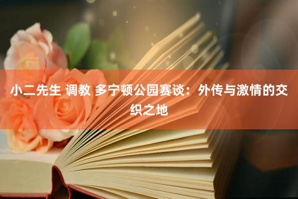 小二先生 调教 多宁顿公园赛谈：外传与激情的交织之地