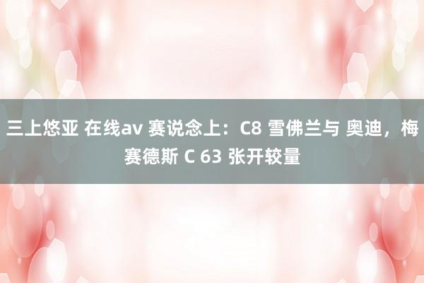 三上悠亚 在线av 赛说念上：C8 雪佛兰与 奥迪，梅赛德斯 C 63 张开较量