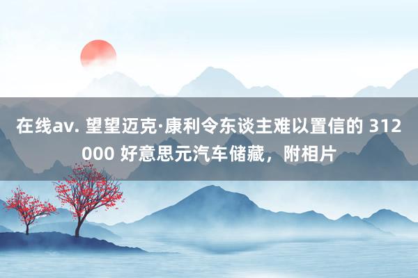 在线av. 望望迈克·康利令东谈主难以置信的 312000 好意思元汽车储藏，附相片