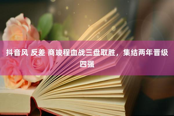 抖音风 反差 商竣程血战三盘取胜，集结两年晋级四强