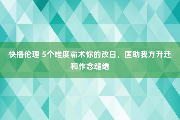 快播伦理 5个维度霸术你的改日，匡助我方升迁和作念缱绻