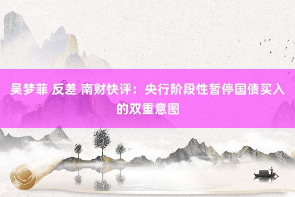 吴梦菲 反差 南财快评：央行阶段性暂停国债买入的双重意图