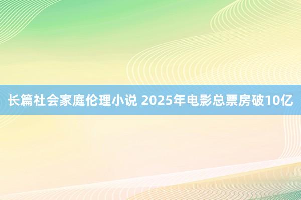 长篇社会家庭伦理小说 2025年电影总票房破10亿