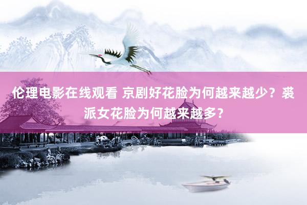 伦理电影在线观看 京剧好花脸为何越来越少？裘派女花脸为何越来越多？