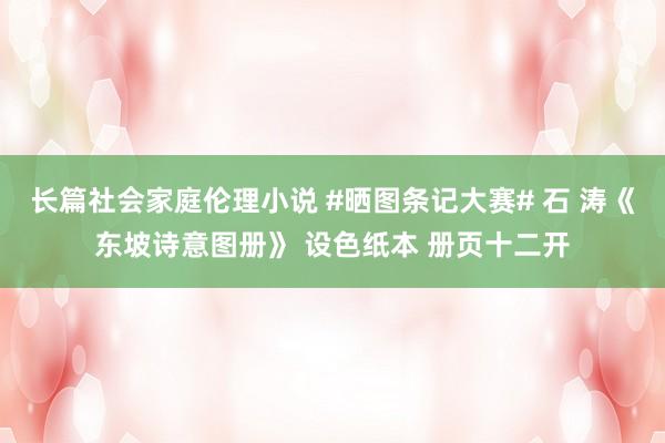 长篇社会家庭伦理小说 #晒图条记大赛# 石 涛《东坡诗意图册》 设色纸本 册页十二开